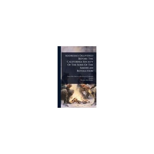 Addresses Delivered Before The California Society Of The Sons Of The American Revolution