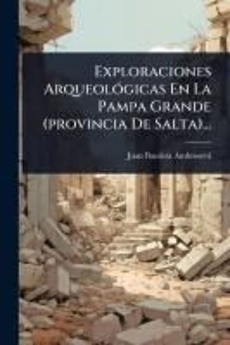 Exploraciones Arqueolã3gicas En La Pampa Grande (Provincia De Salta)...