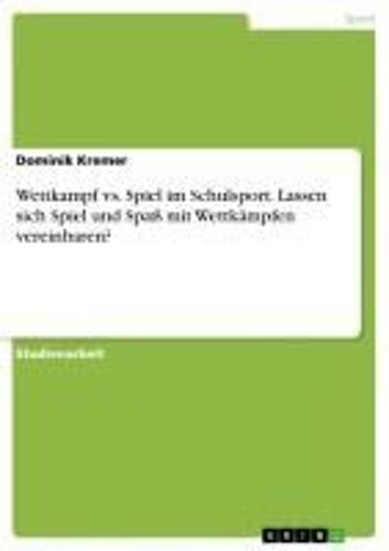 Wettkampf Vs. Spiel Im Schulsport. Lassen Sich Spiel Und Spaã¿ Mit Wettkã¿Mpfen Vereinbaren?