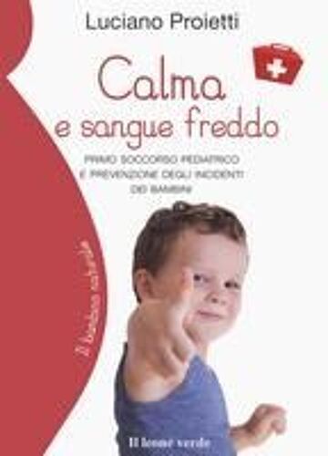 Calma E Sangue Freddo. Primo Soccorso Pediatrico E Prevenzione Degli Incidenti Dei Bambini