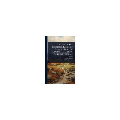 Grants Of The Forfeited Lands Of Edward, Duke Of Somerset, Etc. Temp. Philippi Et Mariae