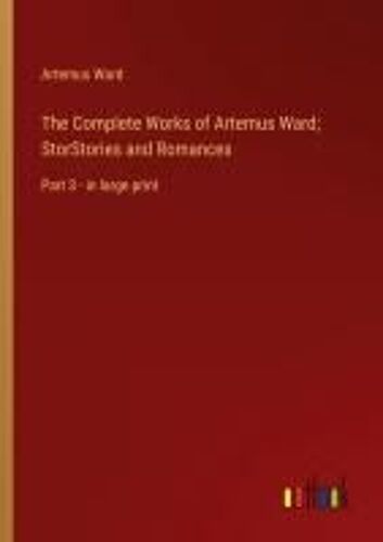 The Complete Works Of Artemus Ward; Storstories And Romances