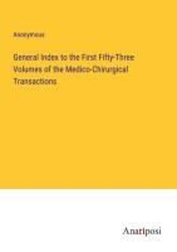 General Index To The First Fifty-Three Volumes Of The Medico-Chirurgical Transactions