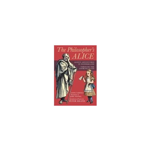 The Philosopher's Alice: Alice's Adventures In Wonderland & Through The Looking-Glass