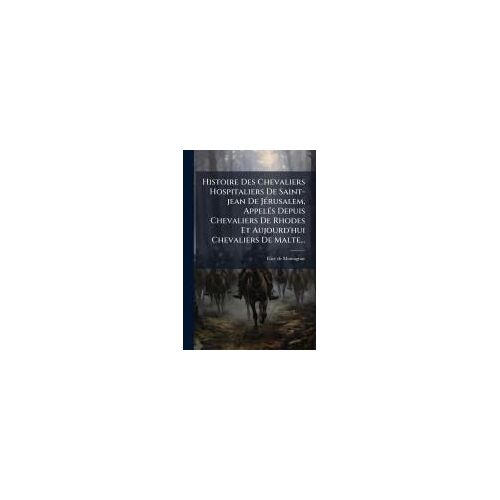 Histoire Des Chevaliers Hospitaliers De Saint-Jean De Jã(C)Rusalem, Appelã(C)S Depuis Chevaliers De Rhodes Et Aujourd'hui Chevaliers De Malte...