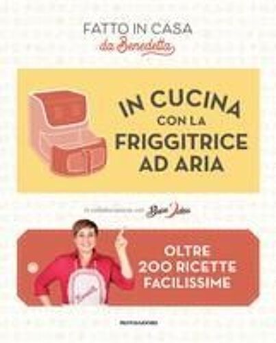 In Cucina Con La Friggitrice Ad Aria. Oltre 200 Ricette Facilissime. Fatto In Casa Da Benedetta