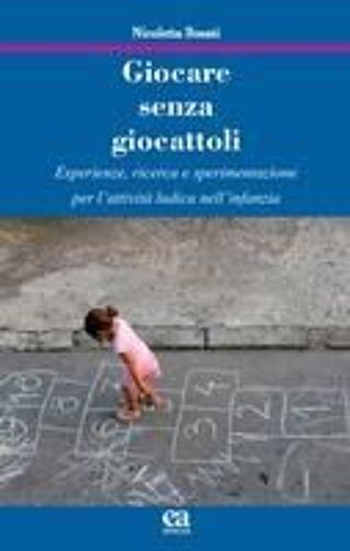 Giocare Senza Giocattoli. Esperienze, Ricerca E Sperimentazione Per L'attività Ludica Nell'infanzia
