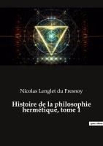 Histoire De La Philosophie Hermétique, Tome 1