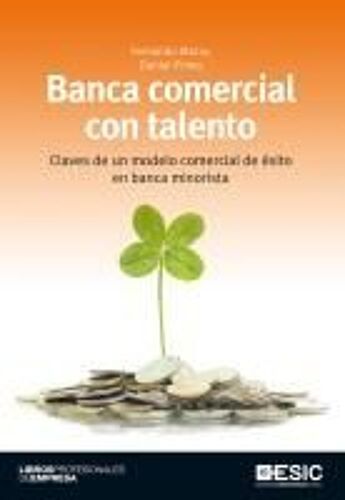 Banca Comercial Con Talento : Claves De Un Modelo Comercial De Éxito En Banca Minorista
