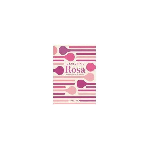 Il Cucchiaio Rosa. La Bibbia Della Pasticceria