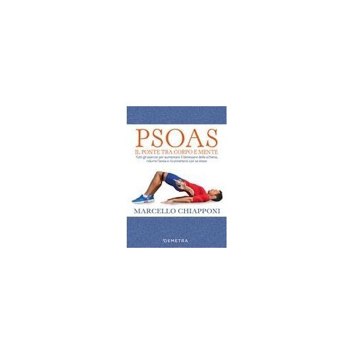 Psoas. Il Ponte Tra Corpo E Mente. Tutti Gli Esercizi Per Aumentare Il Benessere Della Schiena, Ridurre L'ansia E Riconnettersi Con Se Stessi