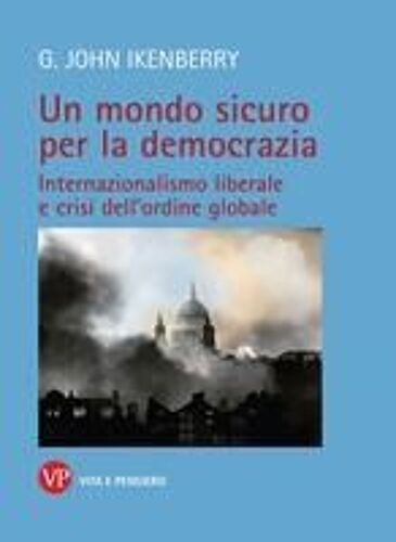 Un Mondo Sicuro Per La Democrazia. Internazionalismo Liberale E Crisi Dell'ordine Globale