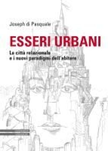 Esseri Urbani. La Città Relazionale E I Nuovi Paradigmi Dell'abitare