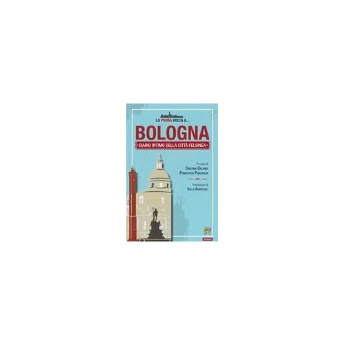La Prima Volta A... Bologna. Diario Intimo Della Città Felsinea