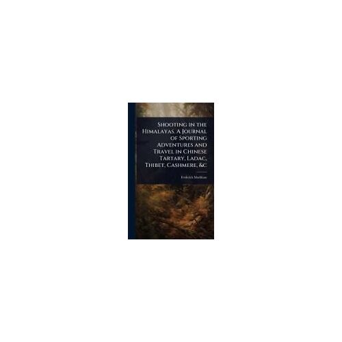 Shooting In The Himalayas. A Journal Of Sporting Adventures And Travel In Chinese Tartary, Ladac, Thibet, Cashmere, &c