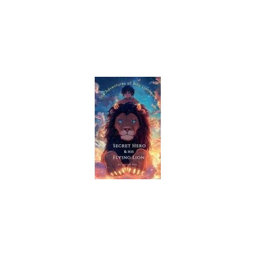 Secret Hero & His Flying Lion (The Adventures Of Billy Lionheart)