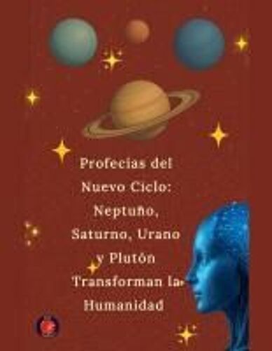 Profecías Del Nuevo Ciclo: Neptuno, Saturno, Urano Y Plutón Transforman La Humanidad (Spanish Edition)