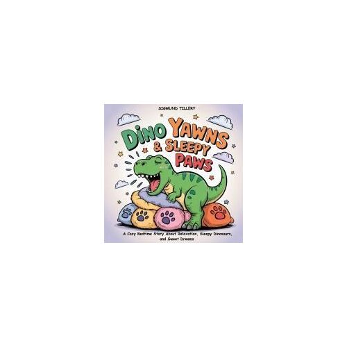 Dino Yawns & Sleepy Paws: A Cozy Bedtime Story About Relaxation, Sleepy Dinosaurs, And Sweet Dreams (Bedtime Stories For Kids Ages 4-8)