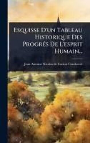 Esquisse D'un Tableau Historique Des Progrã(C)S De L'esprit Humain...