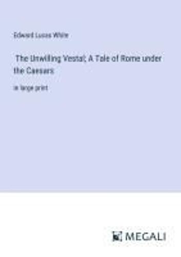 The Unwilling Vestal; A Tale Of Rome Under The Caesars