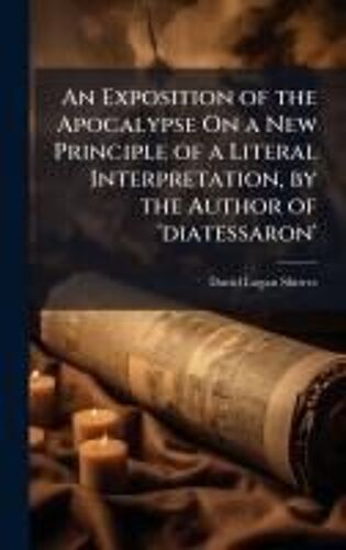 An Exposition Of The Apocalypse On A New Principle Of A Literal Interpretation, By The Author Of 'diatessaron'