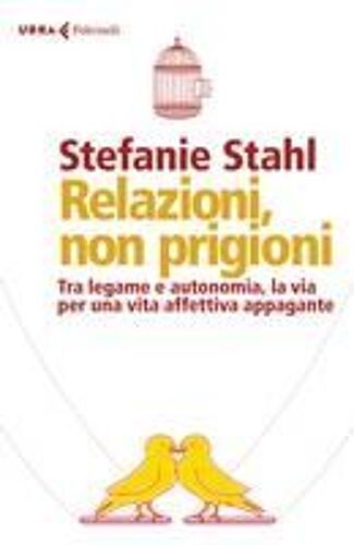 Relazioni, Non Prigioni. Tra Legame E Autonomia, La Via Per Una Vita Affettiva Appagante