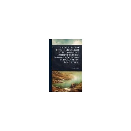 Antike Alphabete Initialen, Fragmente Vom 12.Ten Bis Zum 19ten Jahrhundert, Gesammelt Gezeichnet Und Gravirt Von Louis Seghers
