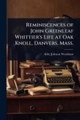 Reminiscences Of John Greenleaf Whittier's Life At Oak Knoll, Danvers, Mass.