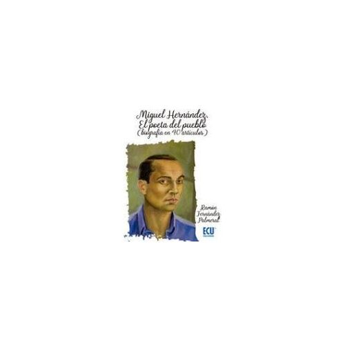 Miguel Hernández, El Poeta Del Pueblo : Biografía En 40 Artículos