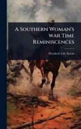A Southern Woman's War Time Reminiscences