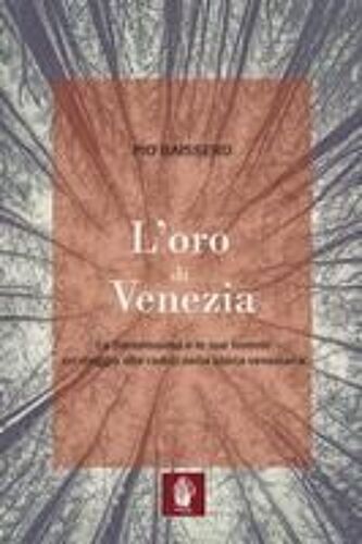 L' Oro Di Venezia. La Serenissima E Le Sue Foreste, Un Viaggio Alle Radici Della Storia Veneziana
