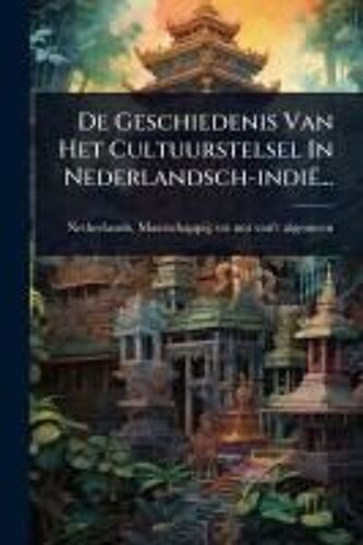 De Geschiedenis Van Het Cultuurstelsel In Nederlandsch-Indië...