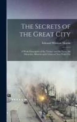 The Secrets Of The Great City: A Work Descriptive Of The Virtues And The Vices, The Mysteries, Miseries And Crimes Of New York City