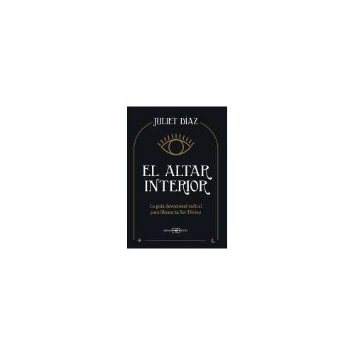 El Altar Interior : La Guía Devocional Radical Para Liberar Tu Ser Divino