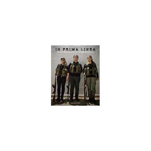 In Prima Linea. Donne Fotoreporter In Luoghi Di Guerra