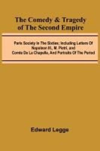 The Comedy & Tragedy Of The Second Empire; Paris Society In The Sixties; Including Letters Of Napoleon Iii., M. Pietri, And Comte De La Chapelle, And Portraits Of The Period