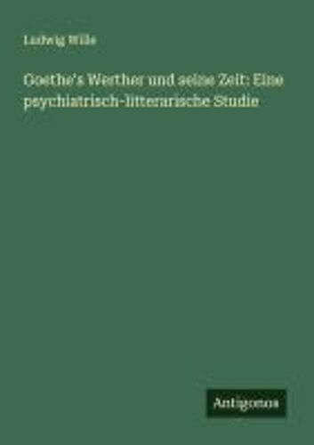 Goethe's Werther Und Seine Zeit: Eine Psychiatrisch-Litterarische Studie