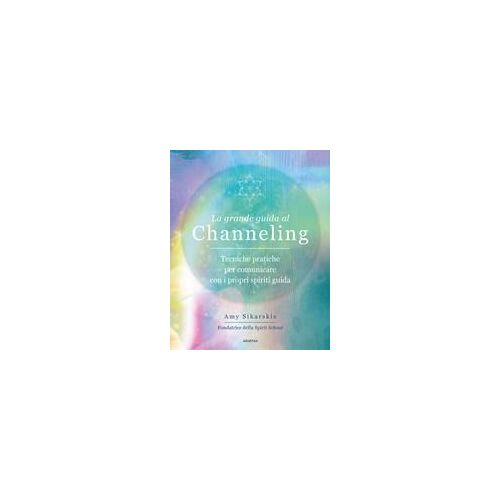La Grande Guida Al Channeling. Tecniche Pratiche Per Comunicare Con I Propri Spiriti Guida