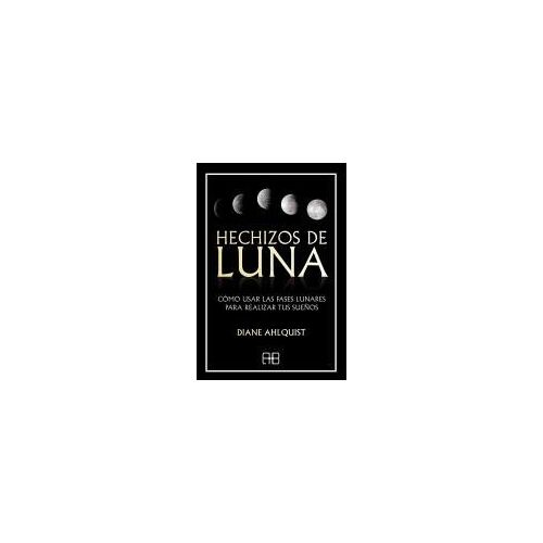 Hechizos De Luna : Cómo Usar Las Fases Lunares Para Realizar Tus Sueños