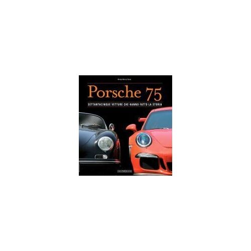 Porsche 75. Settantacinque Vetture Che Hanno Fatto La Storia