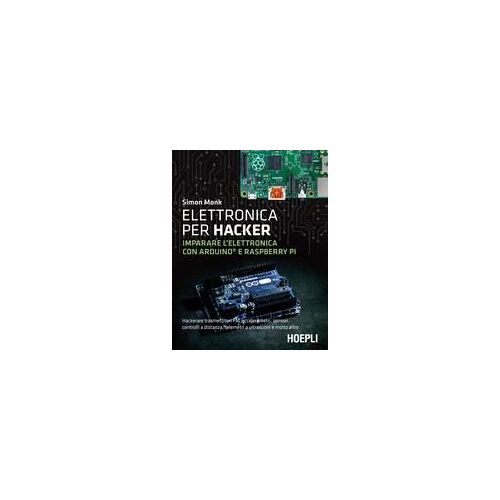Elettronica Per Hacker. Imparare L'elettronica Con Arduino E Raspberry Pi