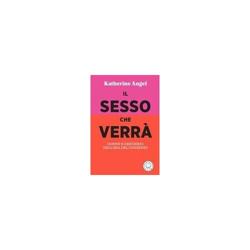 Il Sesso Che Verrà. Donne E Desiderio Nell'era Del Consenso