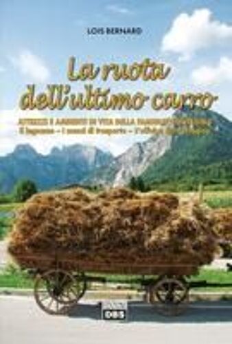 La Ruota Dell'ultimo Carro. Attrezzi E Ambienti Di Vita Della Famiglia Contadina. Il Legname, I Mezzi Di Trasporto, L'officina Del Contadino
