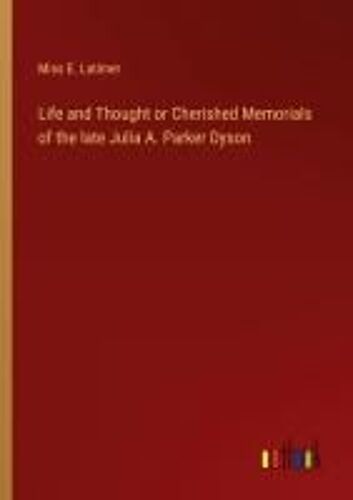Life And Thought Or Cherished Memorials Of The Late Julia A. Parker Dyson
