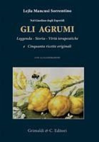 Nel Giardino Degli Esperidi. Gli Agrumi. Leggenda, Storia, Virtù E Cinquanta Ricette Originali