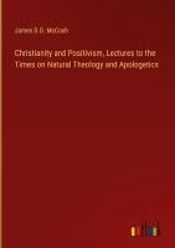 Christianity And Positivism, Lectures To The Times On Natural Theology And Apologetics