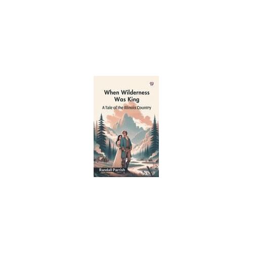 When Wilderness Was King A Tale Of The Illinois Country