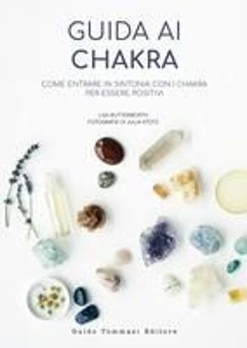 Guida Ai Chakra. Come Entrare In Sintonia Con I Chakra Per Essere Positivi
