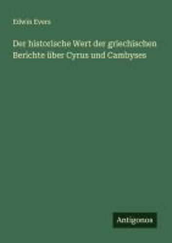 Der Historische Wert Der Griechischen Berichte Über Cyrus Und Cambyses