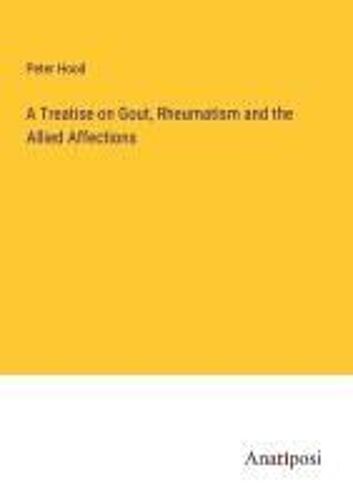 A Treatise On Gout, Rheumatism And The Allied Affections